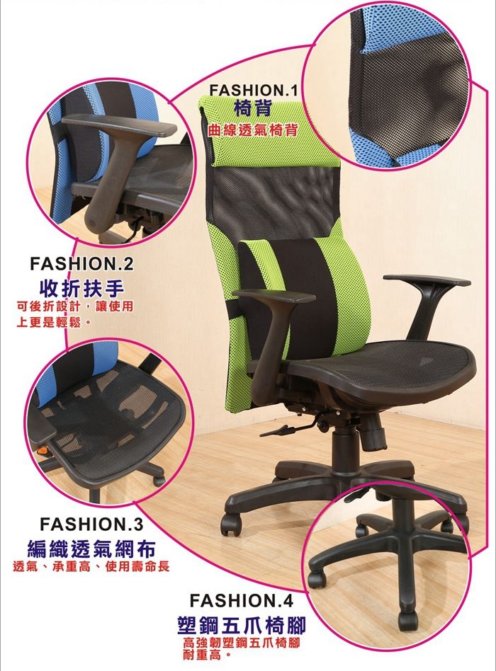 FASHION.2收折扶手可後折設計,讓使用上更是輕鬆。FASHION.3編織透氣網布透氣、承重高、使用壽命長FASHION.1椅背曲線透氣椅背FASHION.4塑鋼五爪椅腳高強韌塑鋼五爪椅腳耐重高。