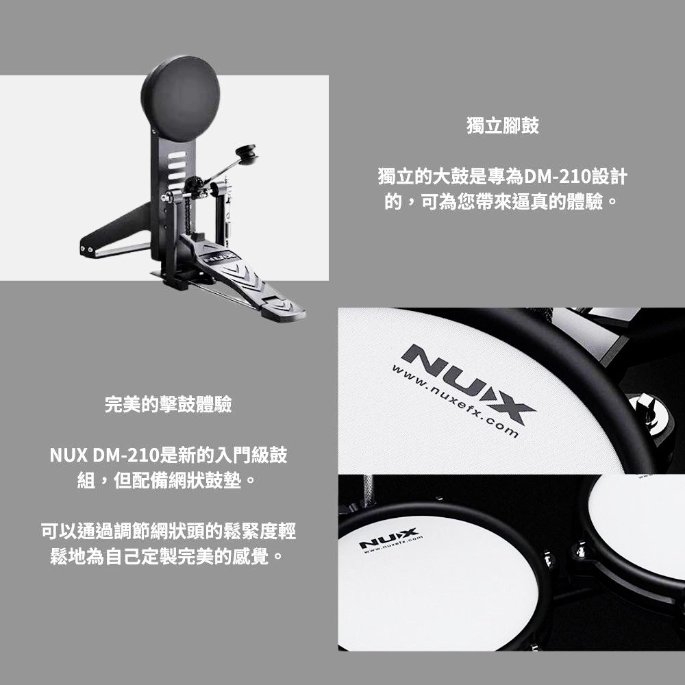 完美的擊鼓體驗NUX DM-210是新的入門級鼓組,但配備網狀鼓墊。獨立腳鼓獨立的大鼓是專為DM-210設計的,可為您帶來逼真的體驗。NUXwww.nuxefx.com可以通過調節網狀頭的鬆緊度輕鬆地為自己定製完美的感覺。NUX