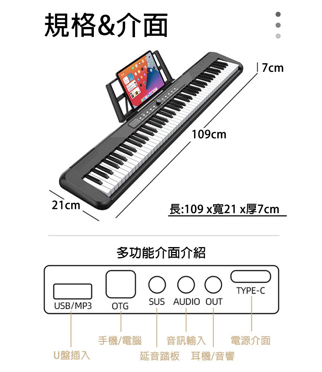 規格&介面21cm109cm長:109 x寬21x厚7cm多功能介面介紹TYPE-CSUS AUDIO OUTUSB/MP3 OTG手機/電腦音訊輸入電源介面U盤插入延音踏板 耳機/音響