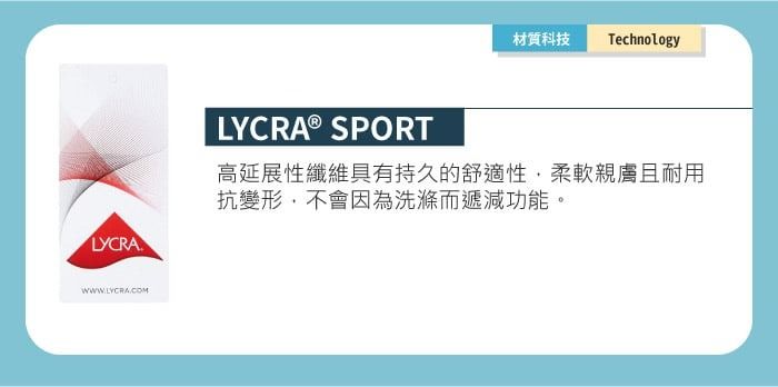 材質科技 TechnologyLYCRA SPORT高延展性纖維具有持久的舒適性柔軟親膚且耐用抗變形,不會因為洗滌而遞減功能。