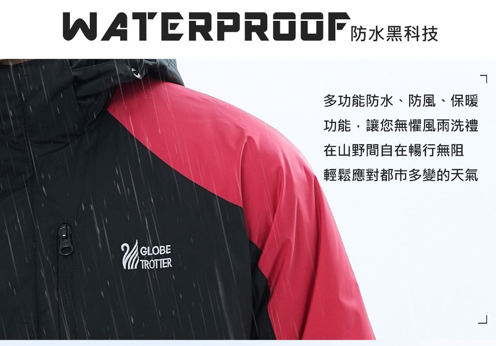 WATERPROOF防水黑科技GLOBETROTTER多功能防水、防風、保暖功能,讓您無懼風雨洗禮在山野間自在暢行無阻輕鬆應對都市多變的天氣L