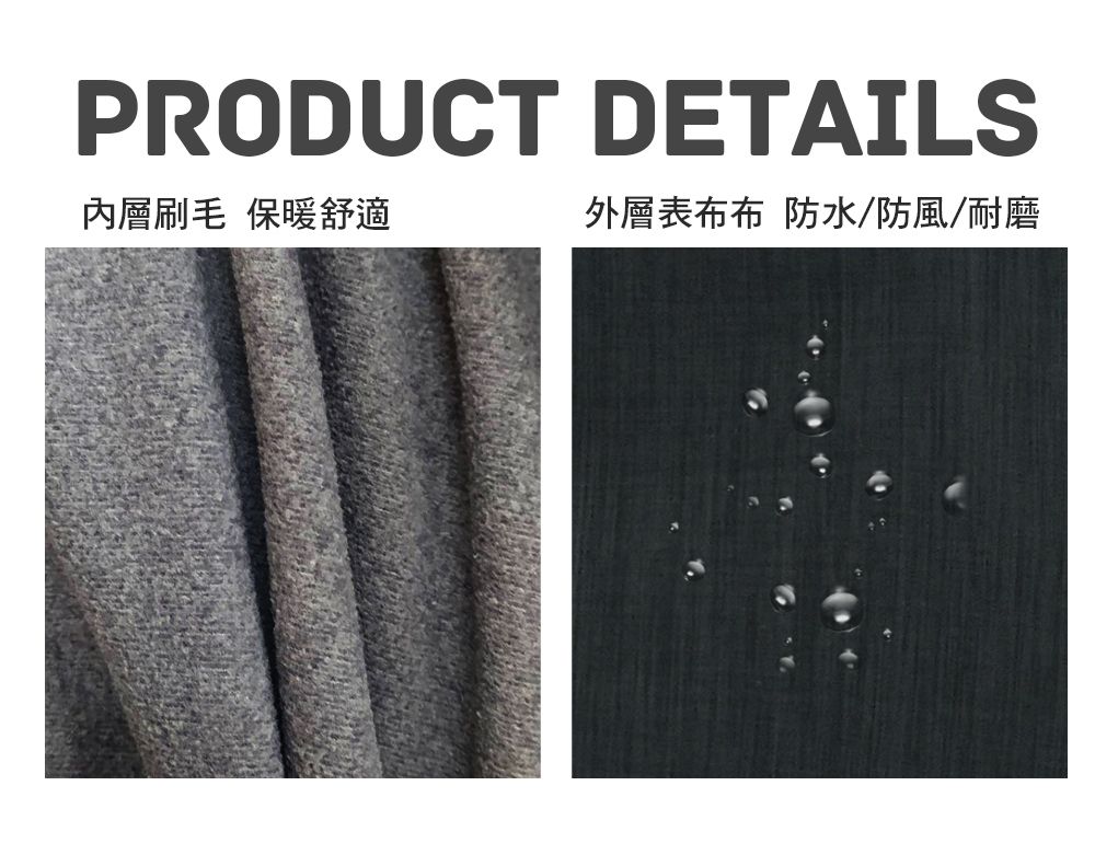 PRODUCT DETAILS內層刷毛 保暖舒適外層表布布 防水/防風/耐磨