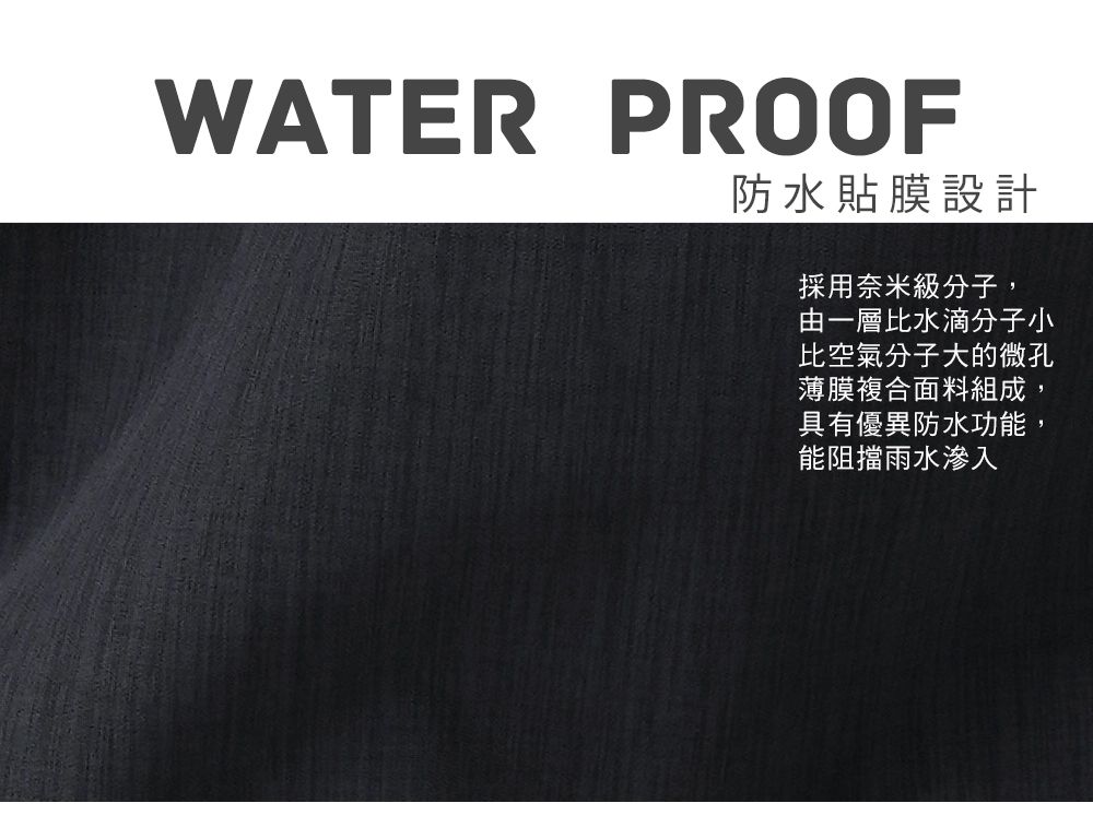 WATER PROOF防水貼膜設計採用奈米級分子,由一層比水滴分子小比空氣分子大的微孔薄膜複合面料組成,具有優異防水功能,能阻擋雨水滲入