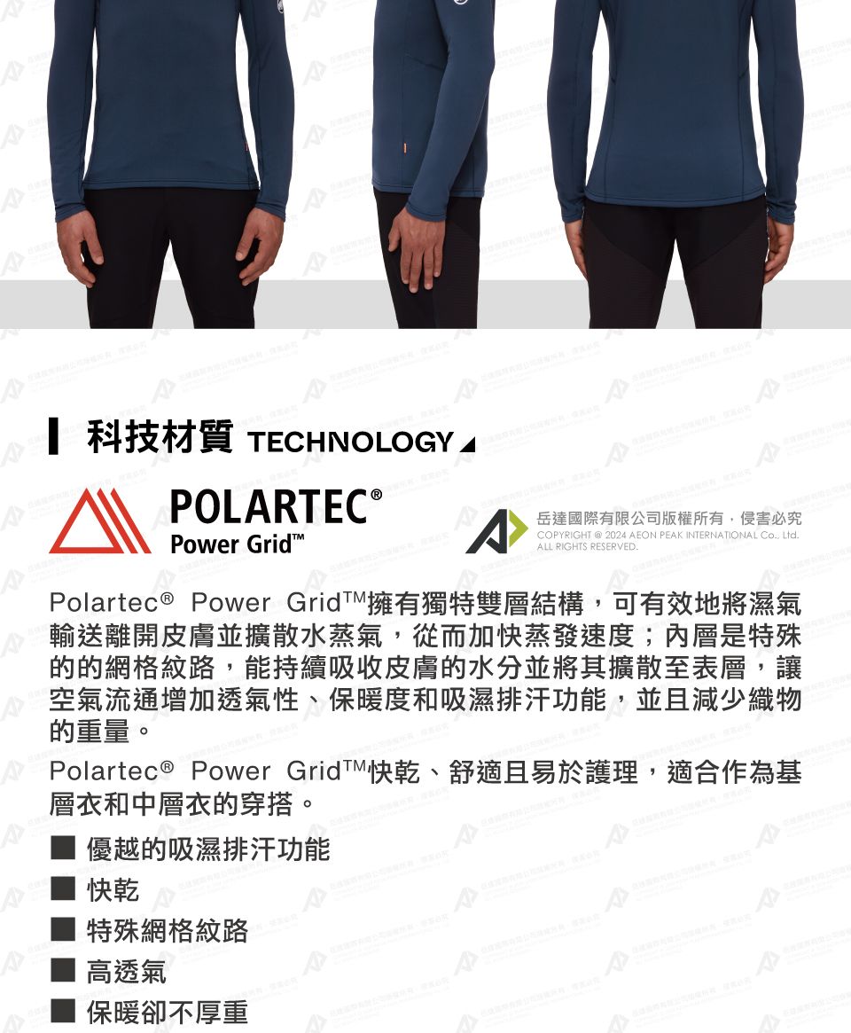 科技材質 TECHNOLOGYPOLARTEC®Power Grid^岳達國際有限公司版權所有侵害必究COPYRIGHT  2024 AEON PEAK INTERNATIONAL , Ltd.ALL RIGHTS RESERVED.Polartec® Power Grid擁有獨特雙層結構,可有效地將濕氣輸送離開皮膚並擴散水蒸氣,從而加快蒸發速度;內層是特殊的網格紋路,能持續吸收皮膚的水分並將其擴散至表層,讓空氣流通增加透氣性、保暖度和吸濕排汗功能,並且減少織物的重量。Polartec® Power GridTM快乾、舒適且易於護理,適合作為基層衣和中層衣的穿搭。優越的吸濕排汗功能快乾特殊網格紋路高透氣保暖卻不厚重