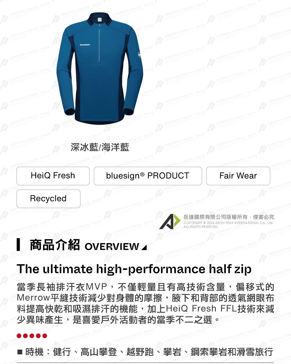 HeiQ FreshRecycledMMMUTA深冰藍/海洋藍bluesign® PRODUCTFair Wear岳達國際有限公司版權所有侵害必究COPYRIGHT  2024 AEON PEAK INTERNATIONAL , ALL RIGHTS RESERVED 商品介紹 OVERVIEW.The ultimate high-performance half zip當季長袖排汗衣MVP,不僅輕量且有高技術含量,偏移式的Merrow平縫技術減少對身體的摩擦,腋下和背部的透氣網眼布料提高快乾和吸濕排汗的機能,加上HeiQ Fresh FFL技術來減少異味產生,是喜愛戶外活動者的當季不二之選。時機:健行、高山攀登、越野跑、攀岩、鋼索攀岩和滑雪旅行