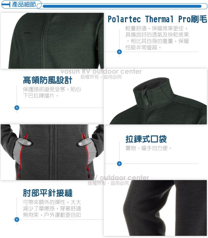 |產品細節(Polartec Thermal Pro刷毛輕量舒適保暖效果更佳,具備良好的透氣及快乾效果,相比其自身的重量,保暖性能非常優越。 RV Outdoor center版權所有盜用必高領防風設計保護頸部避免受寒,貼心下巴拉鍊擋片。+肘部平針接縫可帶來額外的彈性,大大減少了摩擦感,穿著舒適無拘束,戶外運動更自如拉鍊式口袋置物、暖手均方便。 outdoor center版權所有盜用必究