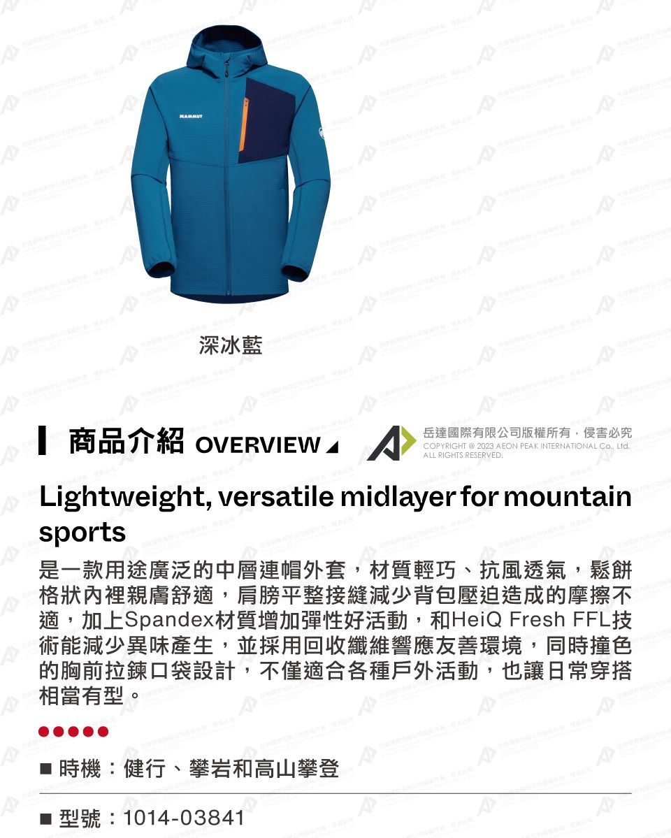 MMMUT深冰藍 商品介紹 OVERVIEW A岳達國際有限公司版權所有侵害必究COPYRIGHT  2023 AEON PEAK INTERNATIONAL  LtdALL RIGHTS RESERVED.Lightweight, versatile midlayer for mountainsports是一款用途廣泛的中層連帽外套,材質輕巧、抗風透氣,鬆餅格狀內裡親膚舒適,肩膀平整接縫減少背包壓迫造成的摩擦不適,加上Spandex材質增加彈性好活動,和HeiQ Fresh FFL技術能減少異味產生,並採用回收纖維響應友善環境,同時撞色的胸前拉鍊口袋設計,不僅適合各種戶外活動,也讓日常穿搭相當有型。時機:健行、攀岩和高山攀登型號:1014-03841