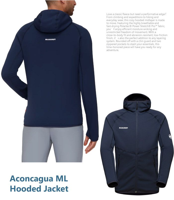 MAMMUTLove a classic fleece but need a performative edge?From climbing and expeditions to hiking andeveryday wear this cozy hooded midlayer is madeto move Featuring the highly breathable andfast-drying Polartec® Power   fabricyou  enjoy efficient moisture wicking andunrestricted freedom of movement With aclose-to-body fit and abrasion-resistant low-frictionfinish,  also the perfect addition to any layeringsystem Rounded off with a chin guard and twozippered pockets to stash your essentials, thistime-honored piece will have you ready for anyadventure.Aconcagua MLHooded JacketMAMMUT