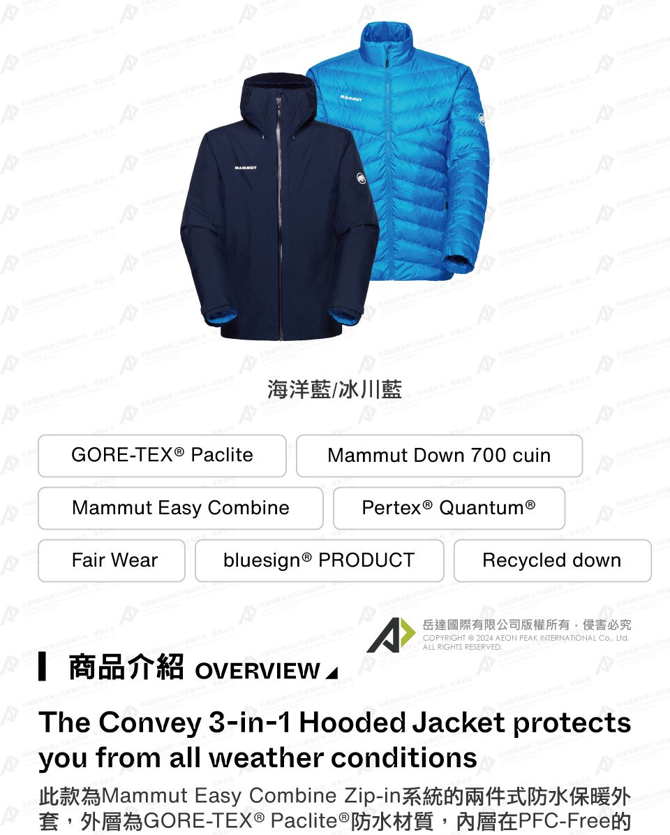 MMMUT海洋藍/冰川藍GORE-TEX® PacliteMammut Down 700 cuinMammut Easy CombineFair Wearbluesign® PRODUCT QuantumⓇRecycled downA岳達國際有限公司版權所有侵害必究COPYRIGHT  2024 AEON PEAK INTERNATIONAL , LtdALL RIGHTS RESERVED. 商品介紹 OVERVIEWThe Convey 3-in-1 Hooded Jacket protectsyou from all weather conditions此款為Mammut Easy Combine Zip-in系統的兩件式防水保暖外套,外層為GORE-TEX® Paclite® 防水材質,內層在PFC-Free的