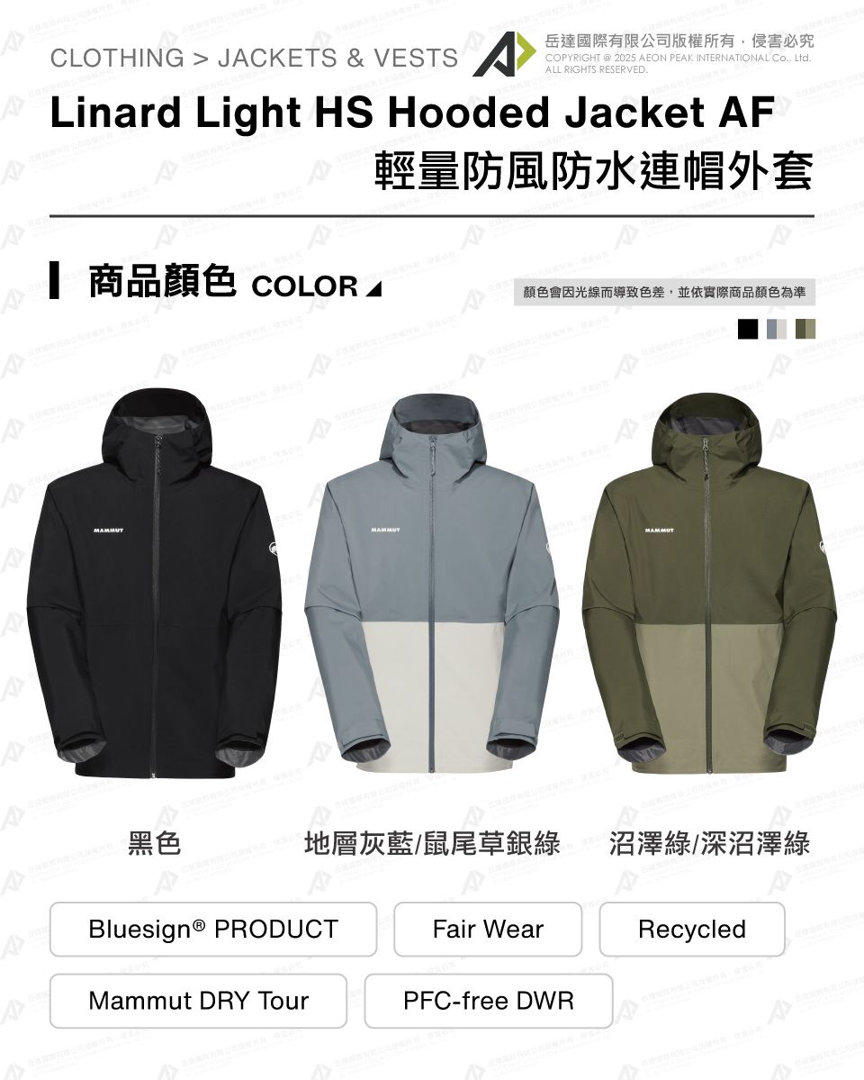 CLOTHING  JCKETS & VESTS岳達國際有限公司版權所有侵害必究COPYRIGHT  2025 AEON PEAK INTERNATIONAL Co, Ltd.ALL RIGHTS RESERVED. Light HS Hooded Jacket AF輕量防風防水連帽外套 商品 COLOR A顏色會因光線而導致色差,並依實際商品顏色為準MAMMUTMAMMUTMAMMUT黑色地層灰藍/鼠尾草銀綠沼澤綠/深沼澤綠Bluesign® PRODUCTFair WearMammut DRY TourPFC-free DWRRecycled