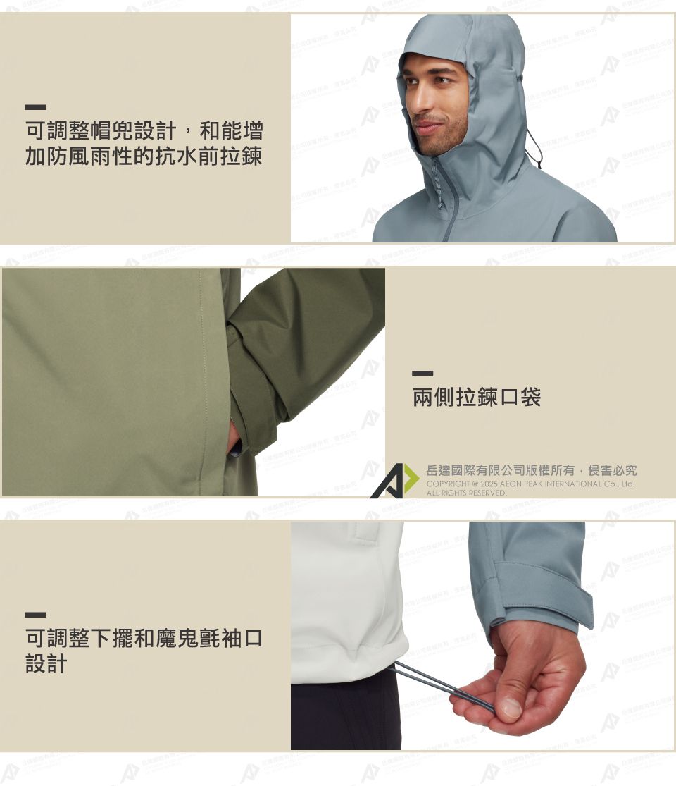 可調整帽兜設計,和能增加防風雨性的抗水前拉鍊可調整下擺和魔鬼氈袖口設計兩側拉鍊口袋岳達國際有限公司版權所有,侵害必究COPYRIGHT @ 2025 AEON PEAK INTERNATIONAL Co Ltd.ALL RIGHTS RESERVED.