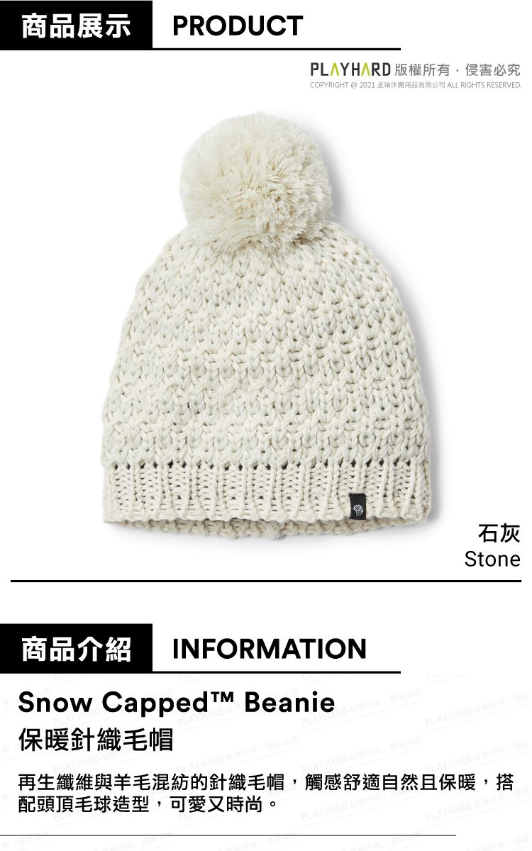 商品展示 PRODUCT 版權所有,侵害必究COPYRIGHT @ 2021 丞休閒用品有限公司 ALL RIGHTS RESERVED.石灰Stone商品介紹INFORMATIONSnow Capped Beanie保暖針織毛帽PLAYHARD LAYHARD 再生纖維與羊毛混紡的針織毛帽,觸感舒適自然且保暖,搭配頭頂毛球造型,可愛又時尚。PLAY HARDPLAYHARD