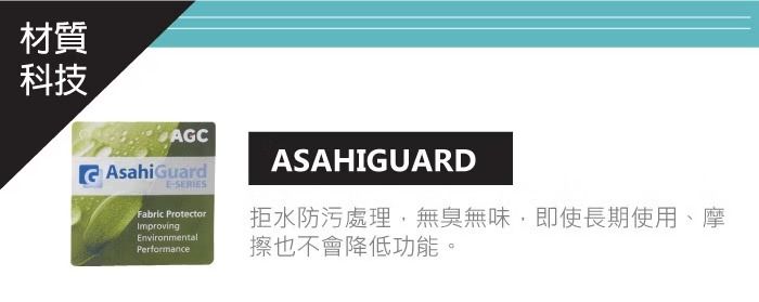 材質科技AGCAsahiGuardFabric ProtectorImprovingEnvironmentalPerformanceASAHIGUARD拒水防污處理,無臭無味,即使長期使用、摩擦也不會降低功能。