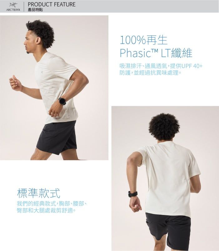 ARCTERYXPRODUCT FEATURE產品特點標準款式我們的經典款式,胸部、腰部、臀部和大腿處裁剪舒適。100%再生PhasicT LT纖維吸濕排汗、通風透氣,提供UPF40+防護,並經過抗異味處理。