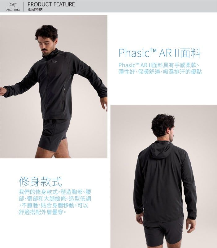 PRODUCT FEATUREARCTERYX 產品特點修身款式我們的修身款式,塑造胸部腰部、臀部和大腿線條。造型低調,不臃腫,貼合身體移動,可以舒適搭配外層疊穿。Phasict AR II面料Phasic AR II面料具有手感柔軟、彈性好、保暖舒適、吸濕排汗的優點