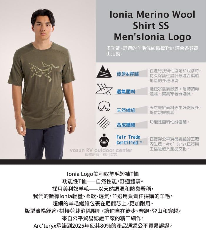 erino WoolShirt SSMenslonia Logo多功能、舒適的混紡徽標T恤適合各類高山活動。徒步&穿越在進行技術性和跋涉時,持久保護性設計最適合偏遠地區的多種環境。透氣面料能使水蒸氣散去,調節體溫,提高穿著舒適度。天然纖維面料天生好處良多,天然纖維提供觸感。功能性面料性能優越。合成纖維Fair TradeCertifiedM在獲得公平貿易認證的工廠 Arcteryx正將員工融入產品文化。vosun RV outdoor center版權所有盜用必究lonia Logo美利奴羊毛短袖T恤功能性T恤自然性能,舒適體驗。採用美利奴羊毛——以天然調溫和防臭著稱,我們的徽標Ionia輕量、柔軟、透氣,並選用負責任採購的羊毛。超細的羊毛纖維在尼龍芯上,更加耐用。版型流暢舒適,拼接剪裁消除限制,讓你自在徒步、奔跑、登山和穿越。來自公平貿易認證工廠的精工細作,Arcteryx承諾到2025年使其80%的產品通過公平貿易認證。