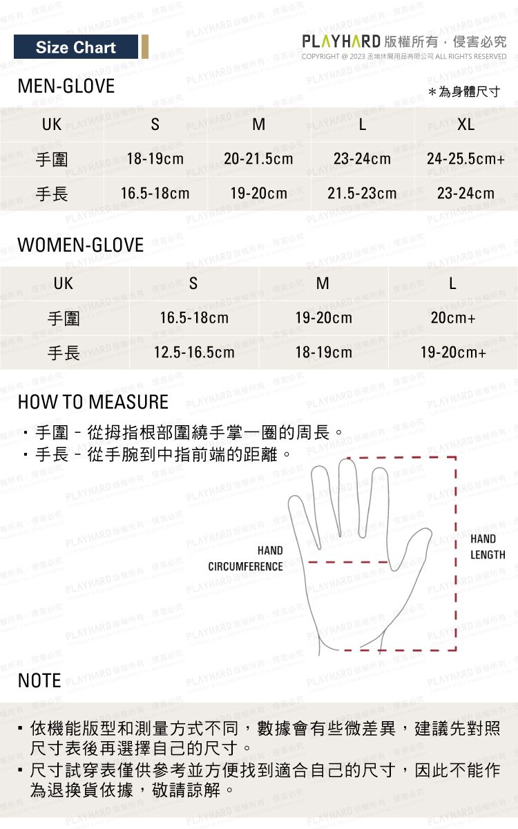 MENGLOVEize hartPL PLAY    AY   COPYRIGHT @ 2023 丞瑞休閒用品有限公司 ALL RIGHTS RESERVEDS手MPLAY  版DA 18-19cmL手長PLAYHAR20-21.5cmPLAYH16.5-18cmPLAY23-24cm19-20cmUK手手長OMEN-PLAYHAR16.5-18cm21.5-23cm*為身體尺寸XL24-25.5cm+23-24cm HARD  HARD必HARD MPLA 12.5-16.5cm19-20cmHARD LYHARD20cm+HOW TO MEASURE18-19cm)B手圍-從拇指根部圍繞手掌的周長手長- 從手腕到中指前端的距離。 必究19-20cm+ 侵必究PLAY HARD  必究 PLAYHARDPLAYHARD 必究PLAYHARD 版PLAY RDPLAYHARD 權所有必究HANDCIRCUMFERENCEPLAYHARDPLAYHARD 必究 PLAYHARD-.PLAYHARD 必究PLAYHARD W CHANDLENGTHPLAYHARD PLAYHARD 必究尺寸表後再選擇自己的尺寸。PLAYHARD 依機能版不同,數據會有些微差異,建議先對照尺寸試穿表僅供參考並方便找到適合自己的尺寸,因此不能作為退換貨依據,敬請諒解。PLAYHARD 權所有。害必究PLAYHARD PLAYHARD