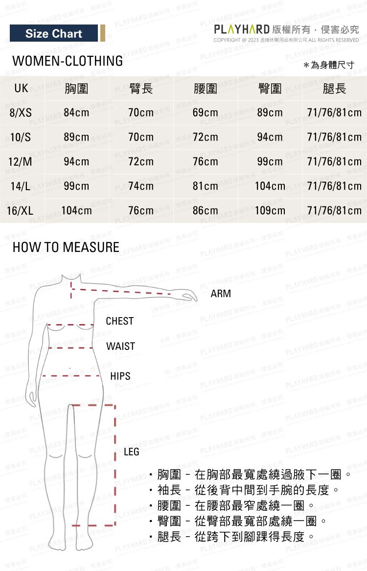 UK8X10Y89cm12/LAY 70cm94cm14/L 72cm  Size Chart WOMENCLOTHINGAY  胸圍臂長70cm69cmRD  72cm腰圍H臀圍   HARD PL COPYRIGHT @ 2023 丞瑞休閒用品有限司 ALL RIGHTS RESERVED89cmRD S為身體尺寸腿長71/76/81cmPLAYHALAYHARD A94cm99cm76cm16/XL 74cm99cmPLAY HARD71/76/81cmAYHARD 104cm81cm ARD71/76/81cm76cm86cm104cm 71/76/81cmHOW TO MEASURE HARD 109cmPLAY HARD PLAYHA71/76/81cm 侵PLAY HARD   PL ARM CHESTPLAY HARD權害WAIST  必究HIPSPLAYPLAY HARD版必PLAYHARD 必究PLAYHARDPLAYHARD 公究PLAY HARD 必PLAYHARD 必究PLAYARDPLAY HARD 所有必PLAYHARD 必究PLAY HARD 侵害PLAYHARD PPLAYHARD/PLAYI LEG胸圍-在胸部最寬處繞過下一圈袖長 - 從後背中間到手腕的長度。PLAYHARD M侵害必究腰圍-在腰部最窄處繞一圈。臀圍 - 從臀部最寬部處繞一圈*腿長-從跨下到腳踝得長度。侵害必究。PLAY HARD