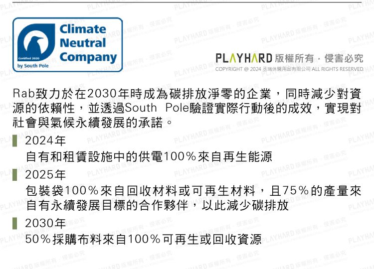 24年AYRDPL 20HARD自有和租賃設施中的供電100%來自再生能源2025年PLAYHARD PLAYHA2030年50%採購布料來自100%可再生或回收資源包裝袋100%來自回收材料或可再生材料且75%的產量來自有永續發展目標的合作夥伴以此減少碳排放PLA by South PoleClimateNeutralCompanyPLAYHARD 必PLAYHARDPLAY HAPLAYHARD 必PLAYHANPLAYHARD ,必究COPYRGHT @ 2024 丞瑞休閒用品有限公司 ALL RIGHTS RESERVED IRab致力於在2030年時成為碳排放淨零的企業,同時減少對資源的依賴性,並透過South Pole驗證實際行動後的成效,實現對社會與氣候永續發展的承諾HAPLAYHARD 。究PLAYHARDPLAYHAPLAY HARD 版權所有,侵害必究PLAYHAPLAYHAPLAYHA