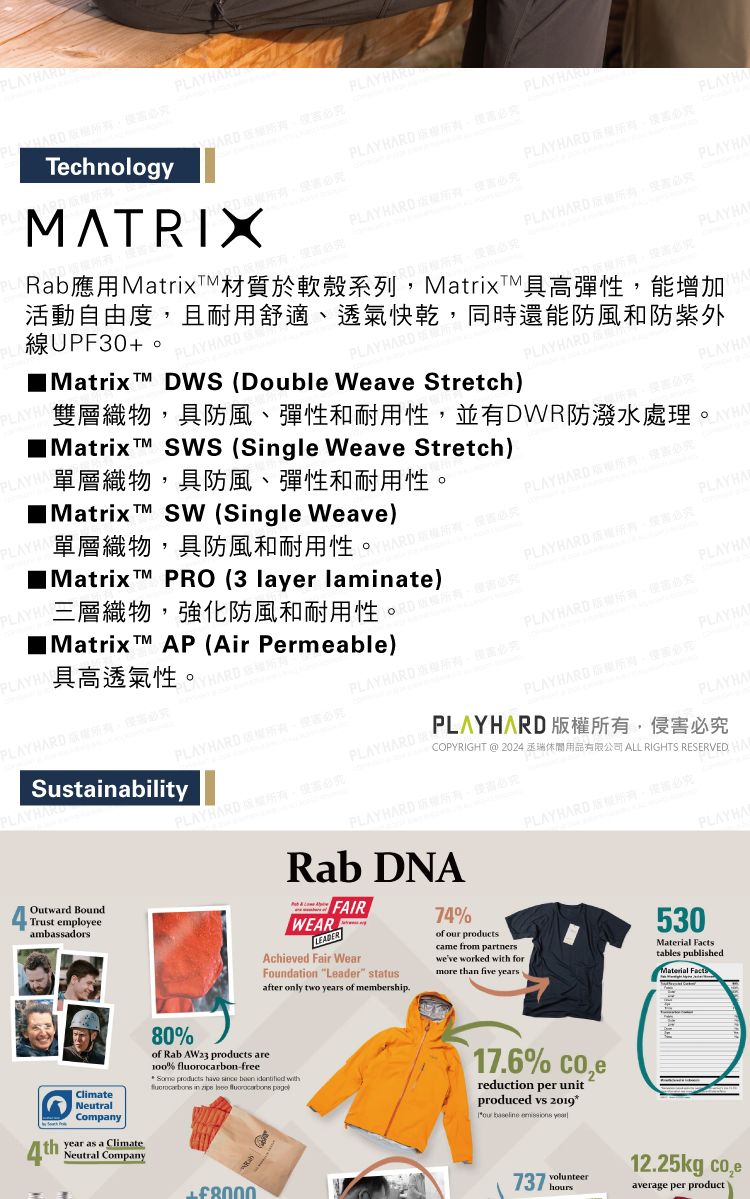 DNDTechnlogy PLAYPLAMATRIXPLAYRARDPLAYHAPLAY HARD Rab應用Matrix PLAYHA oPLAYHAMatrix  DWS Double Weave StretchPLAYHA單層織物具防風彈和耐用性4thClimateNeutralCompanyyear as a ClimateNeutral Company80%of Rab AW23  are100% fluorocarbonfree products     with     )PLAYHARMatrix  SW Single Weave)單層織物具防風和耐用性HARD-Matrix  PRO (3 layer laminate)三層織物強化防風和耐用性Matrix AP (Air Permeable)PLAYH 具高透氣性PLAY HARD SustainabilityPLAYHAROutward BoundTrust employeeambassadorsPLAYHARD必PLAY HARD 。Rab DNAWEARLEADERFAIRAchieved Fair WearFoundation Leader statusafter only two years of membership74%of  productscame from partnersweve worked with formore than five yearsALL RIGHTS RESERVED PLAYHARD 。必530PLAYHAMaterial Factstables publishedMaterial Facts雙層織物具防風、彈性和耐用性並有DWR防潑水處理。Matrix   (Single Weave Stretch)活動自由度,且耐用舒適、透氣快乾,同時還能防風和防紫外PLAYHARD 。必PLAYHAPLAYHARD APLAYHARDPLAYHAAYHAPLAYHARD ,必PLAYHA(PLAYHARD,PLAYHAPLAY HARD ,必究(PLAYHARD 、必究PLAYHAPLAYHARD ,必究PLAYHARDCOPYRIGHT  2024PLAYHARD 版權所有,侵害必究PLAYHA17.6% reduction per unitproduced  2019*our   8000737 hours12.25kg average per product