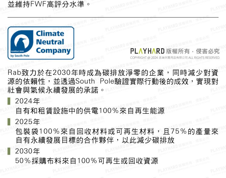 PL並維持FWF高評分水準。Neutral Companyby South PoleClimate2024年 20年自有和租賃設施中的供電100%來自再生能源 2025年PLAY 0350%採購布料來自100%可再生或回收資源PLAYPLPLARD包裝袋100%來自回收材料或可再生材料且75%的產量來自有永續發展目標的合作夥伴以此減少碳排放DAVHARD PLAYHARDPLAYHARD PLAYHAHARDCOPYRIGHT @ 2024 丞瑞休閒用品有限公司 ALL RIGHTS RESERVED.PLAYHARD 所有,侵究HARab致力於在2030年時成為碳排放淨零的企業,同時減少對資AYHARD源的依賴性,並透過South Pole驗證實際行動後的成效,實現對社會與氣候永續發展的承諾。 APLAYHARD 版權PLAYHARDPLAYHAPLAYHA究PLAYHAYHAPLAY HARD ,必究PLAYHAPLAYHARD ,害必究PLAYHAR