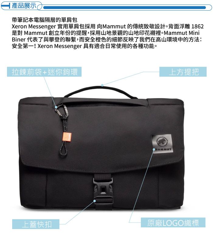產品展示 帶筆記本電腦隔層的單肩包Xeron Messenger 實用單肩包採用向Mammut 的傳統致敬設計。背面浮雕 1862是對 Mammut 創立年份的提醒,採用山地景觀的山地印花襯裡。Mammut MiniBiner 代表了與攀登的聯繫,而安全橙色的細節反映了我們在高山環境中的方法:安全第一! Xeron Messenger 具有適合日常使用的各種功能。拉鍊前袋+迷你鉤環上蓋快扣上方提把原廠LOGO織標
