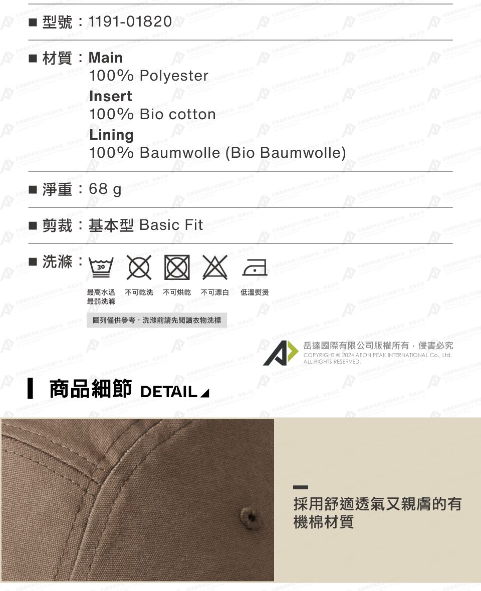 1191-01820 材質:Main100% olyesterInsert100% Bio cottonLining100% Baumwolle (Bio Baumwolle)淨重:680剪裁:基本型 Basic Fit洗滌:30最高水溫不可乾洗 不可烘乾不可漂白 低溫熨燙最弱洗滌圖列僅供參考洗滌前請先閱讀衣物洗標 商品細節 DETAIL AP岳達國際有限公司版權所有,侵害必究COPYRIGHT  2024 AEON PEAK INTERNATIONAL Co, ALL RIGHTS RESERVED.採用舒適透氣又親膚的有機棉材質