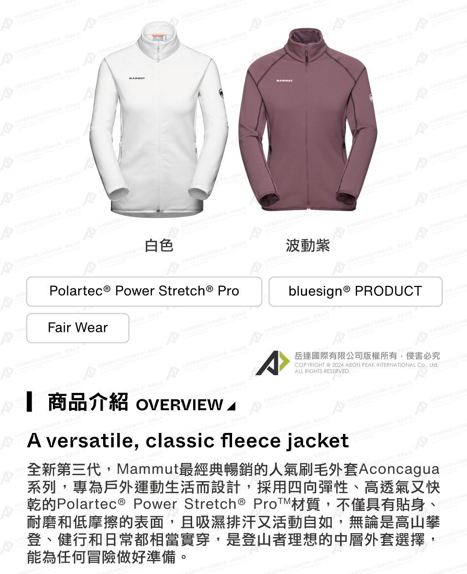 MMMUTAMAMMUT白色Polartec® Power  ProFair Wear波動bluesign® PRODUCT岳達國際有限公司版權所有侵害必究COPYRIGHT  2024 AEON PEAK INTERNATIONAL , LtdALL RIGHTS RESERVED. 商品介紹 OVERVIEW AA versatile, classic fleece jacket全新第三代,Mammut最經典暢銷的人氣刷毛外套Aconcagua系列,專為戶外運動生活而設計,採用四向彈性、高透氣又快乾的Polartec ® Power Stretch® Pro材質,不僅具有貼身、耐磨和低摩擦的表面,且吸濕排汗又活動自如,無論是高山攀登、健行和日常都相當實穿,是登山者理想的中層外套選擇,能為任何冒險做好準備。