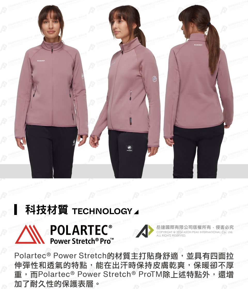 科技材質 TECHNOLOGYPOLARTEC®Power  Pro岳達國際有限公司版權所有侵害必究COPYRIGHT  2024 AEON PEAK INTERNATIONAL , LtdALL RIGHTS RESERVED.Polartec ® Power Stretch的材質主打貼身舒適,並具有四面拉伸彈性和透氣的特點,能在出汗時保持皮膚乾爽,保暖卻不厚重,而Polartec® Power Stretch® ProTM除上述特點外,還增加了耐久性的保護表層。