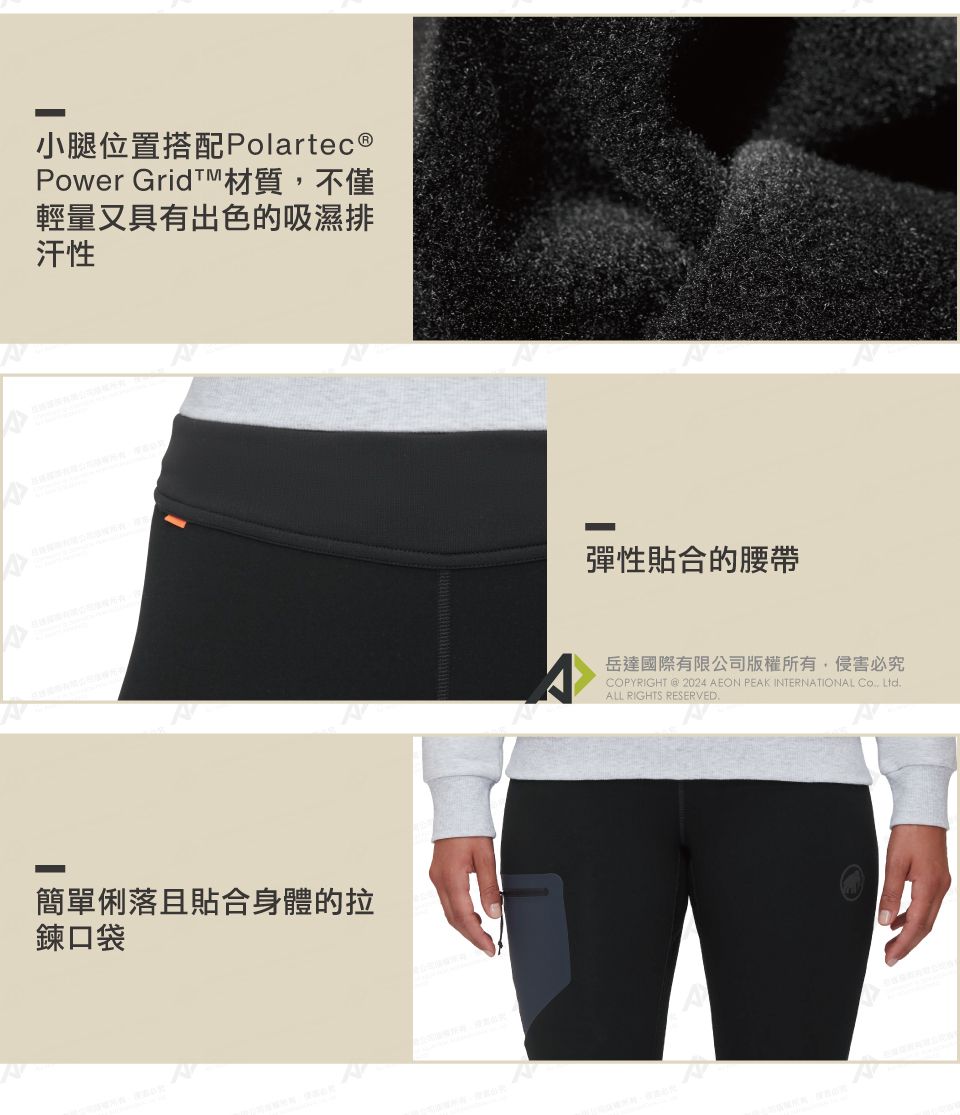 小腿位置搭配Polartec ®Power 材質不僅輕量又具有出色的吸濕排汗性簡單俐落且貼合身體的拉鍊口袋彈性貼合的腰帶岳達國際有限公司版權所有,侵害必究COPYRIGHT  2024 AEON PEAK INTERNATIONAL , LtdALL RIGHTS RESERVED.