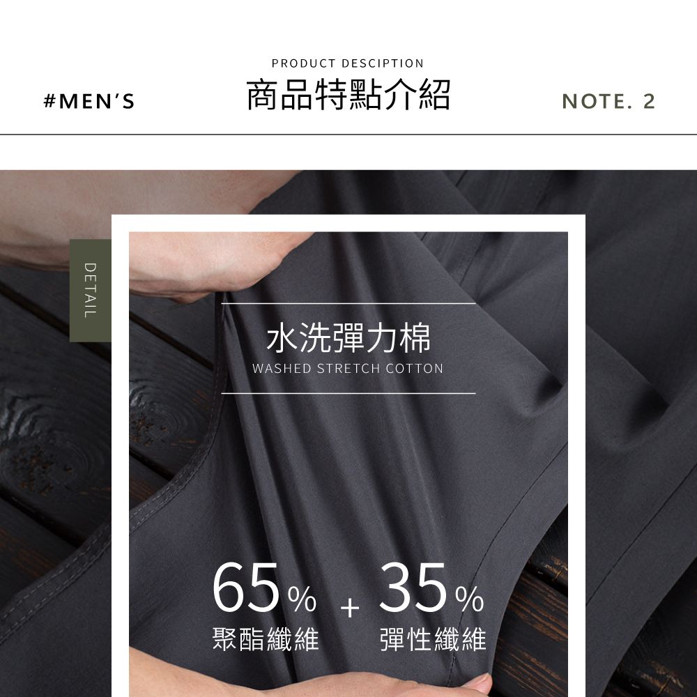 PRODUCT DESCIPTION#MENS商品特點介紹NOTE. 2DETAIL水洗彈力棉WASHED STRETCH COTTON65%  35%聚酯纖維 彈性纖維