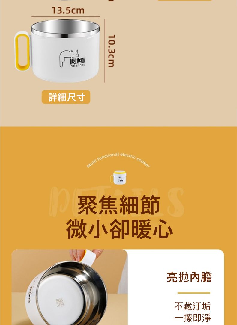 13.5cm极地猫Polar cat詳細尺寸10.3cmMulti functional electric cooker聚焦細節微小卻暖心304亮內膽不藏汙垢一擦即淨