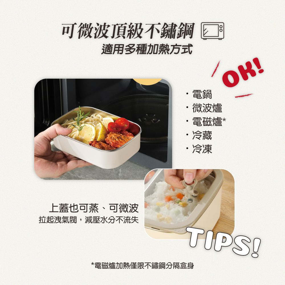 可微波頂級不鏽鋼適用多種加熱方式上蓋也可蒸、可微波拉起洩氣閥,減壓水分不流失OK!電微波爐電磁爐*冷藏冷凍TIPS!*電磁爐加熱僅限不鏽鋼分隔盒身