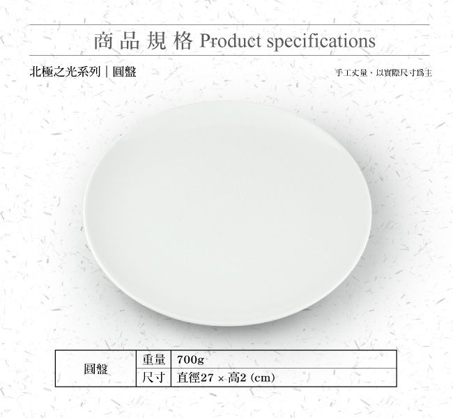 商品規格 Product specifications北極之光系列 圓盤重量 700g圓盤尺寸 直徑27高2(cm)手工丈量,以實際尺寸