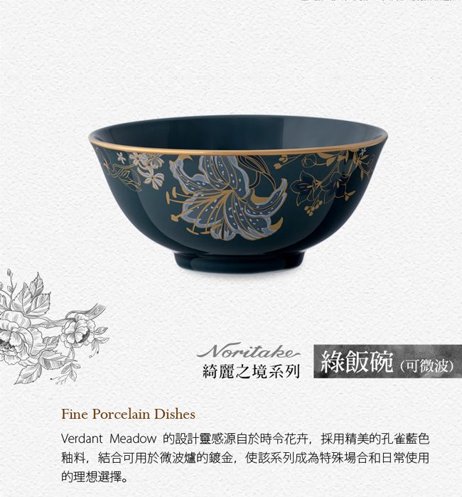 Noritake綺麗之境系列綠飯碗(可微波)Fine Porcelain DishesVerdant Meadow 的設計靈感源自於花卉,採用精美的孔雀藍色釉料,結合可用於微波爐的鍍金,使該系列成為特殊場合和日常使用的理想選擇。