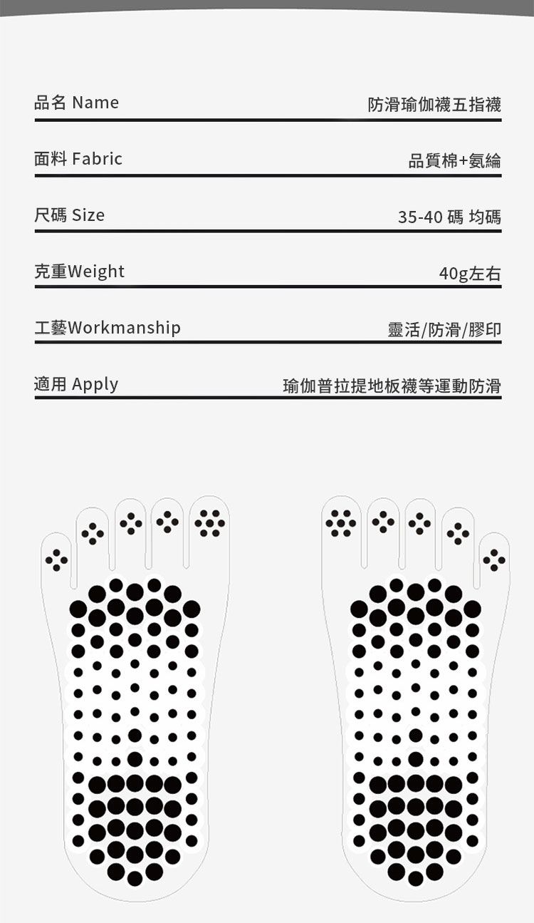 名 Name面料 Fabric尺碼 Size克重Weight工藝Workmanship適用 Apply防滑瑜伽襪五指襪品質棉+氨綸35-40碼 均碼40g左右靈活/防滑/膠印瑜伽普拉提地板襪等運動防滑܀܀܀܀品