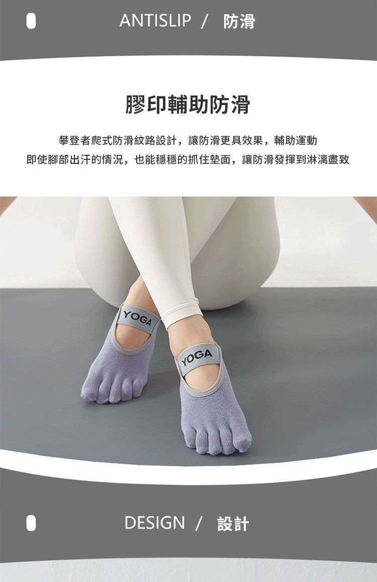 ANTISLIP/ 防滑膠印輔助防滑攀登者爬式防滑紋路設計,讓防滑更具效果,輔助運動即使腳部出汗的情況,也能穩穩的抓住面,讓防滑發揮到淋漓盡致YOGAYOGADESIGN / 設計