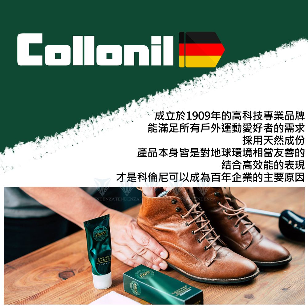 Collonil成立於1909年的高科技專業品牌能滿足所有戶外運動愛好者的需求採用天然成份產品本身皆是對地球環境相當友善的結合高效能的表現才是科倫尼可以成為百年企業的主要原因NDENZATCREAM1909TENDENZA