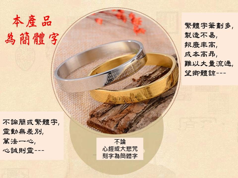 本產品為簡體字繁體字筆劃多製造不易,報廢率高,成本高昂,難以大量流通,望卿體諒不論簡或繁體字,靈動無差別,萬法一心,不論心誠則靈心經或大悲咒刻字為簡體字