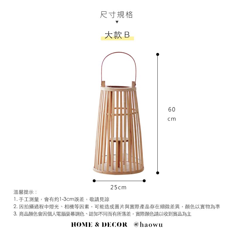 尺寸規格大款 B25c m60cm1. 手工測量,會有約1-3cm誤差,敬請見諒2. 因拍攝過程中燈光、相機等因素,可能造成圖片與實際產品存在細微差異,顏色以實物為準3. 商品顏色會因個人電腦螢幕調色、認知不同而有所落差,實際顏色請以收到實品為主HOME & DECOR @haowu溫馨提示: