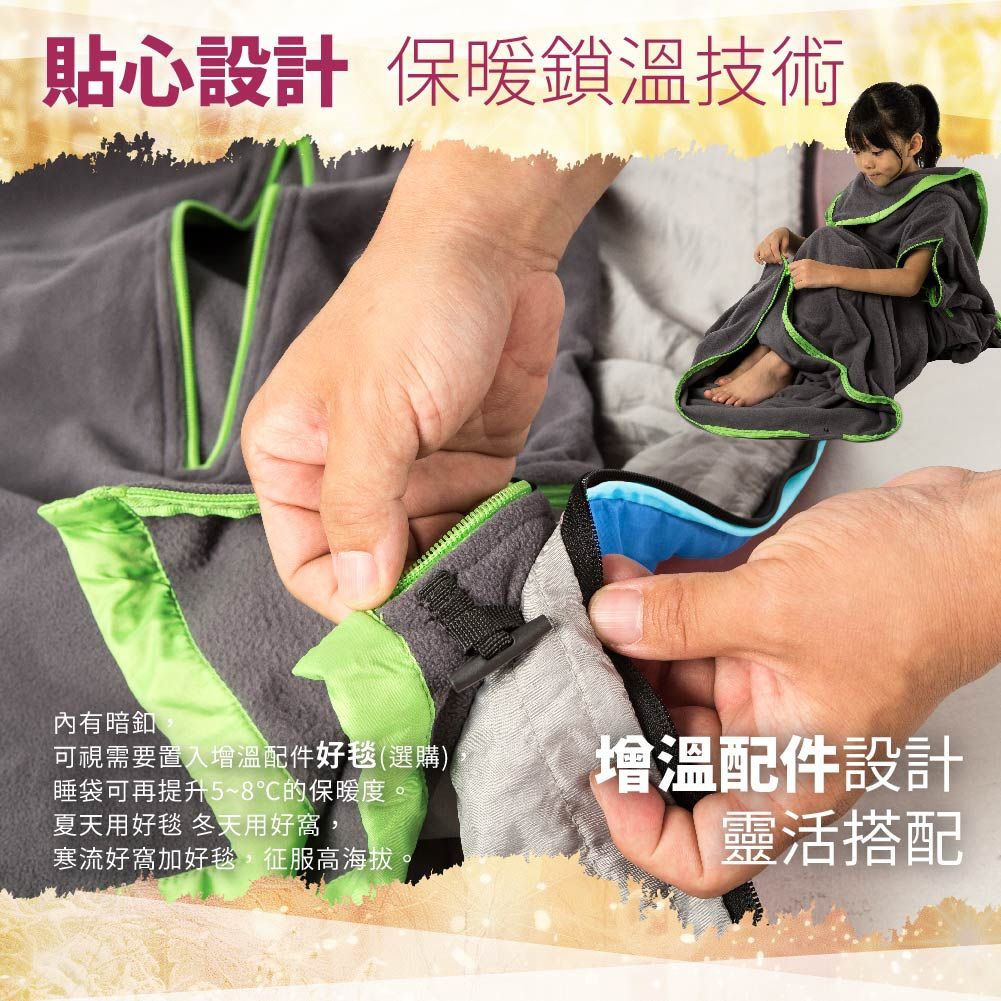貼心設計 保暖溫技術內有暗釦可視需要置入增溫配件好毯(選購)睡袋可再提升5~8℃的保暖度。夏天用好毯 冬天用好窩,寒流好窩加好毯,征服高海拔。增溫配件設計靈活搭配