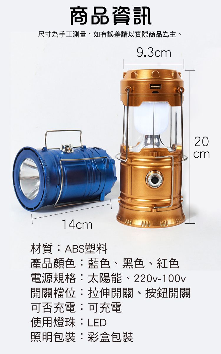 商品資訊尺寸為手工測量,如有誤差請以實際商品為主。9.3cmcm2014cm材質:ABS塑料產品顏色:藍色、黑色、紅色電源規格:太陽能、220v-100v開關檔位:拉伸開關、按鈕開關可否充電:可充電使用燈珠:LED照明包裝:彩盒包裝