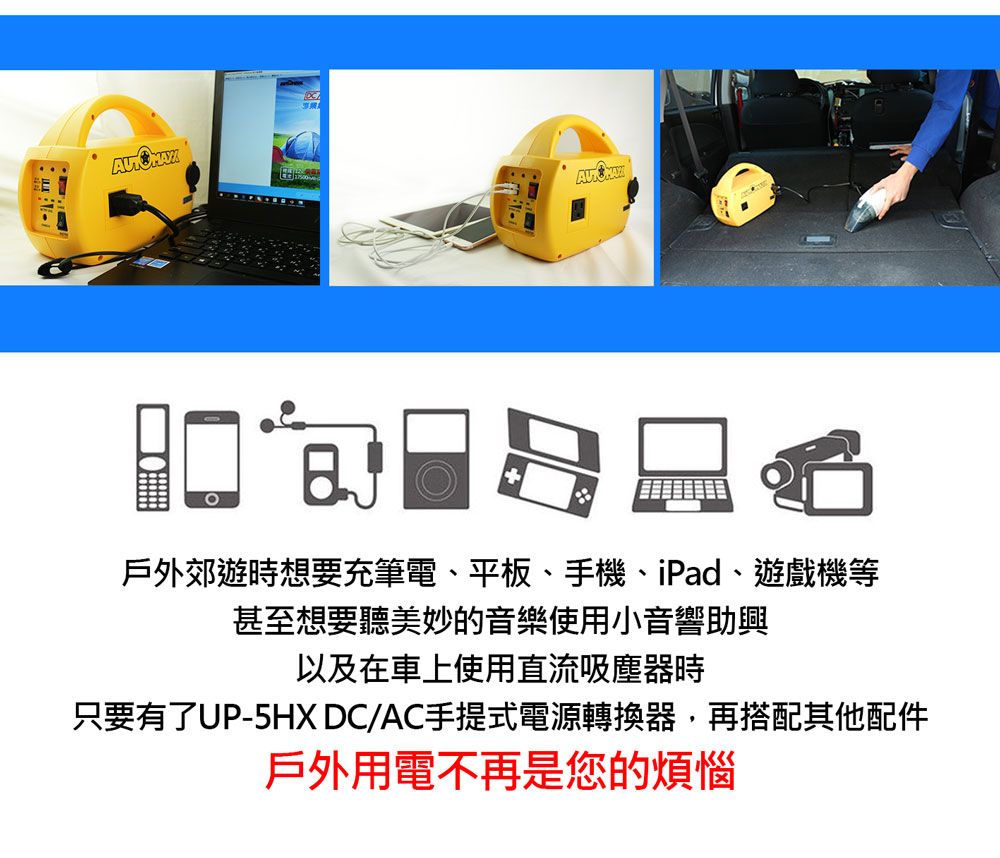 戶外郊遊時想要充筆電、平板、手機、iPad、遊戲機等甚至想要聽美妙的音樂使用小音響助興以及在車上使用直流吸塵器時只要有了UP-5HX DC/AC手提式電源轉換器,再搭配其他配件戶外用電不再是您的煩惱