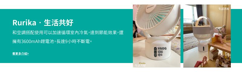 Rurika·生活和空調搭配使用可以加速循環室內冷氣,達到節能效果,還擁有3600mAh鋰電池,長達9小時不斷電。看更多介绍生活共生活共好