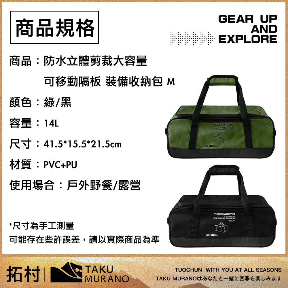 GEAR UP商品規格AND EXPLORE商品:防水立體剪裁大容量可移動隔板 裝備收納包 M顏色:綠/黑容量:14LTUOCUN WITH YOU尺:41.5*15.5*21.5cm材質:PVC+PU使用場合:戶外野餐/露營*尺寸為手工測量可能存些許誤差,請以實際商品為準拓村TAKUTUOCUN WITH YOUTUOCHUN WITH YOU AT ALL SEASONSMURANOTAKU MURANO在四季寸