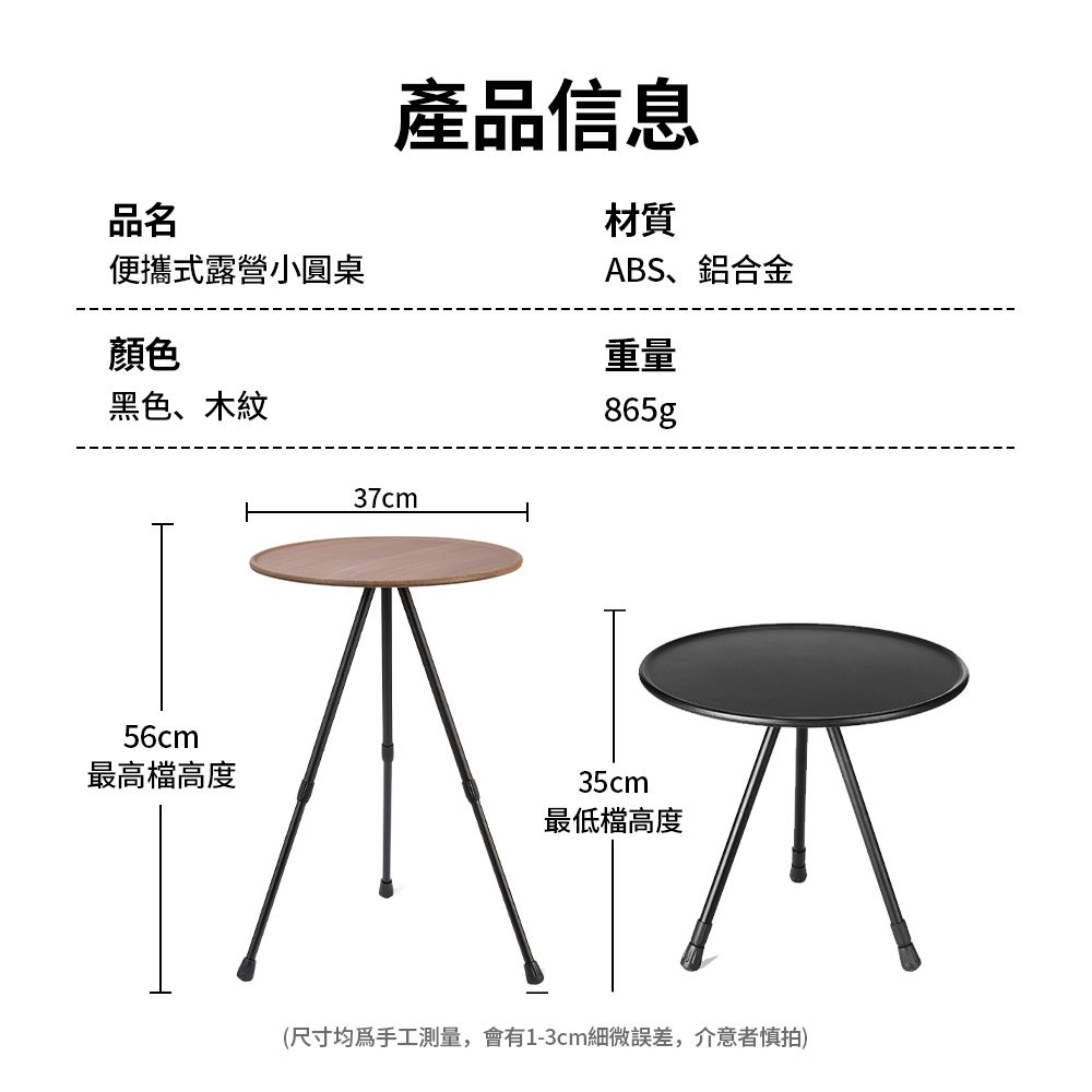 產品信息品名材質便攜式露營小圓桌ABS、鋁合金顏色重量黑色、木紋865g56cm最高檔高度37cm35cm最低檔高度(尺寸均為手工測量,會有1-3cm細微誤差,介意者慎拍)
