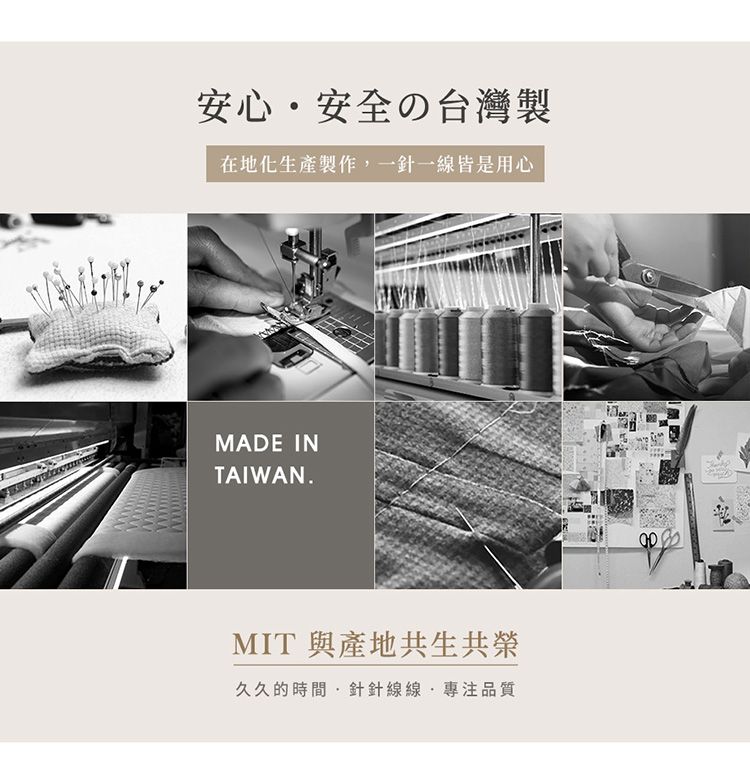 安心安全の台灣製在地化生產製作一針一線皆是用心MADE INTAIWAN.MIT 與產地共生共榮久久的時間針針線線,專注品質