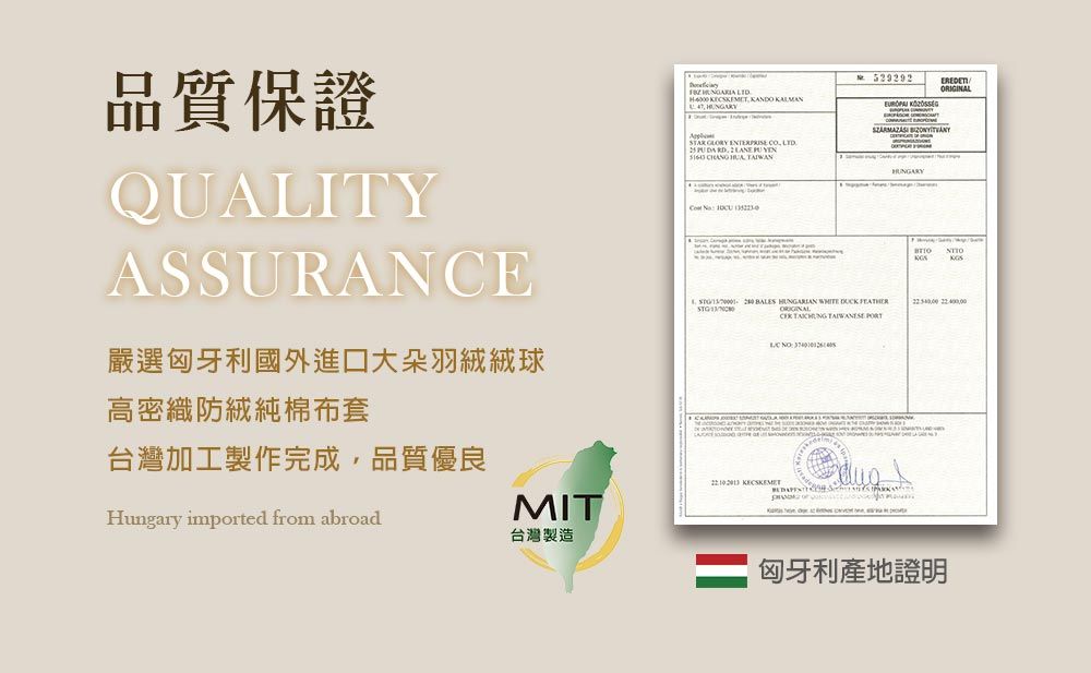品質保證QUALITYASSURANCE       STAR GLORY  CO   TAIWAN    嚴選匈牙利國外進口大朵羽高密織防絨純棉布套台灣加工製作完成,品質優良Hungary imported from abroadMIT台灣製造      ORIGINAL      匈牙利產地證明