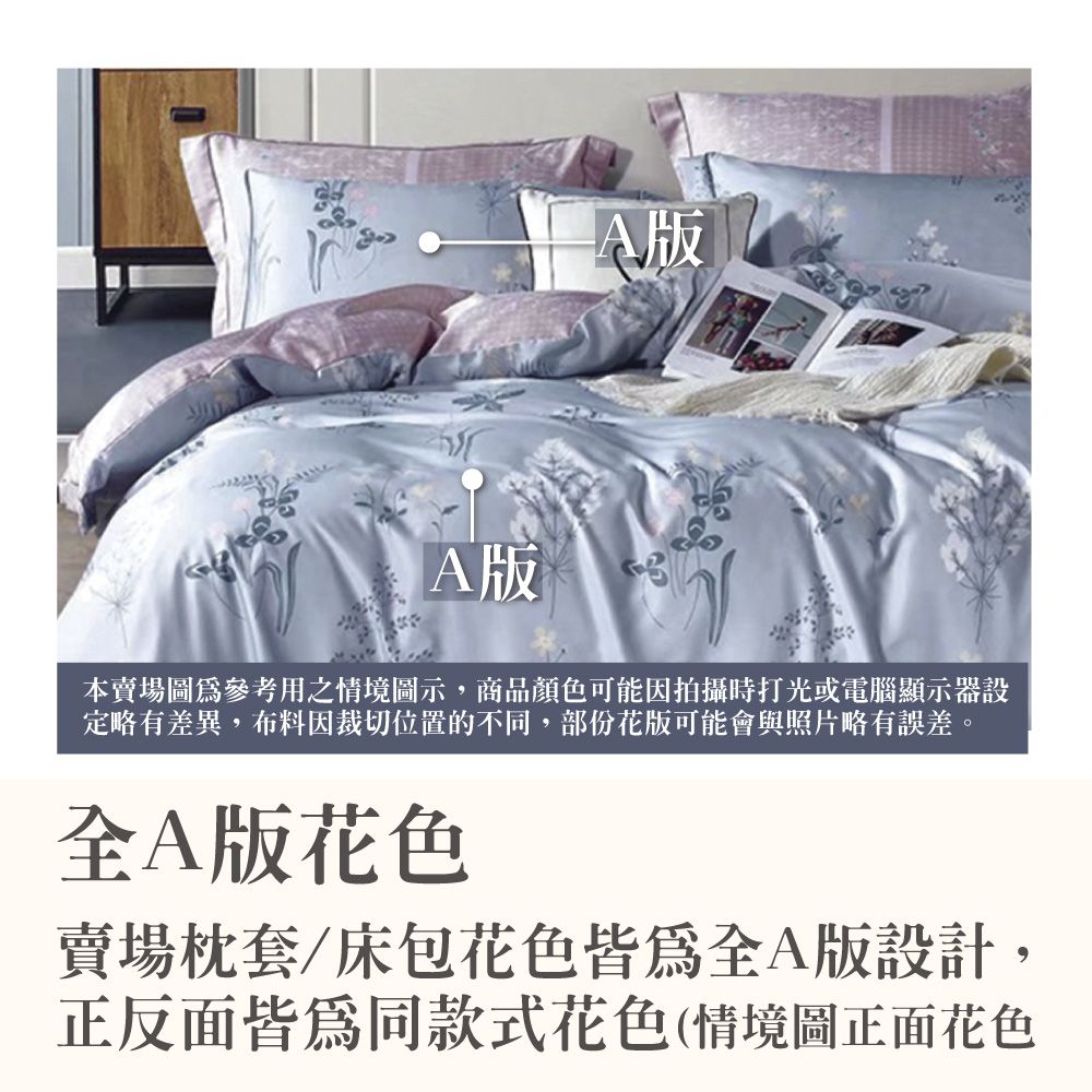A版A版本賣場參考用之情境圖示,商品顏色可能因拍攝時打光或電腦顯示器設定略有差異,布料因裁切位置的不同,部份花版可能會與照片略有誤差。A版花色賣場枕套/床包花色全A版設計,正反面皆為同款式花色(情境圖正面花色