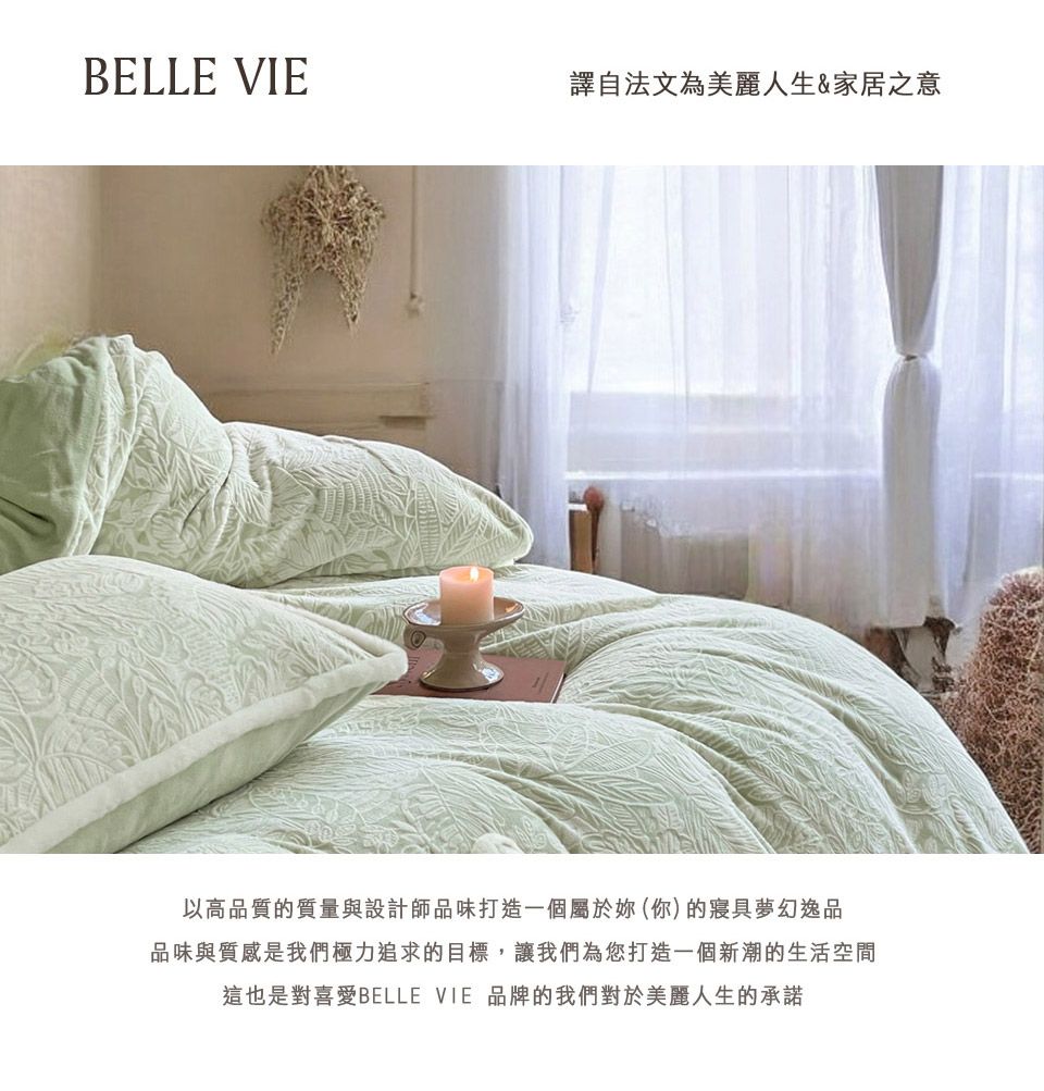 BELLE VIE譯自法文為美麗人生&家居之意以高品質的質量與設計師品味打造一個屬於妳(你)的夢幻逸品品味與質感是我們極力追求的目標,讓我們為您打造一個新潮的生活空間這也是對喜愛BELLE VIE 品牌的我們對於美麗人生的承諾